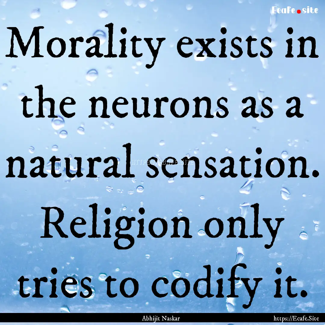 Morality exists in the neurons as a natural.... : Quote by Abhijit Naskar