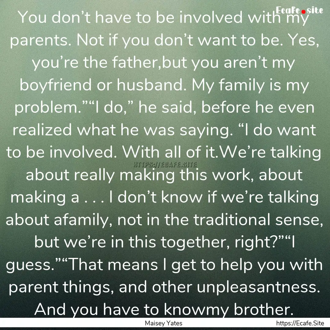 You don’t have to be involved with my parents..... : Quote by Maisey Yates