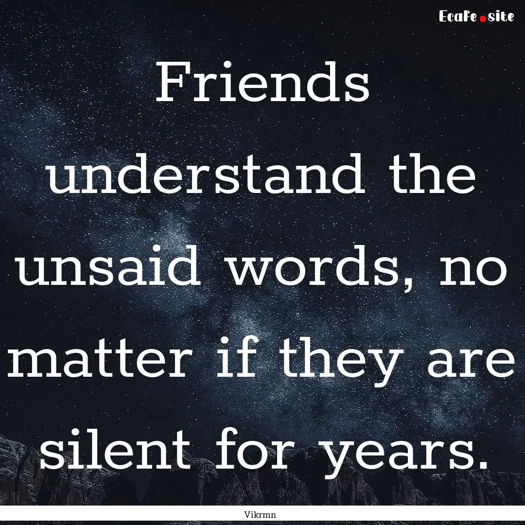 Friends understand the unsaid words, no matter.... : Quote by Vikrmn