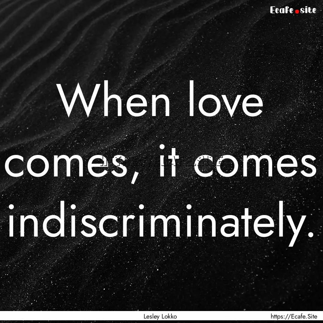 When love comes, it comes indiscriminately..... : Quote by Lesley Lokko