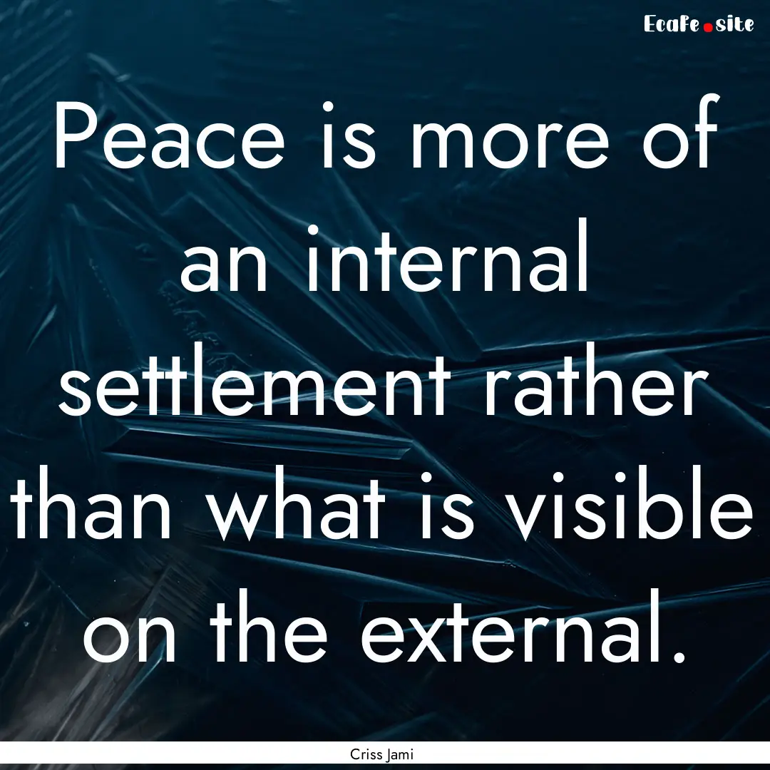 Peace is more of an internal settlement rather.... : Quote by Criss Jami