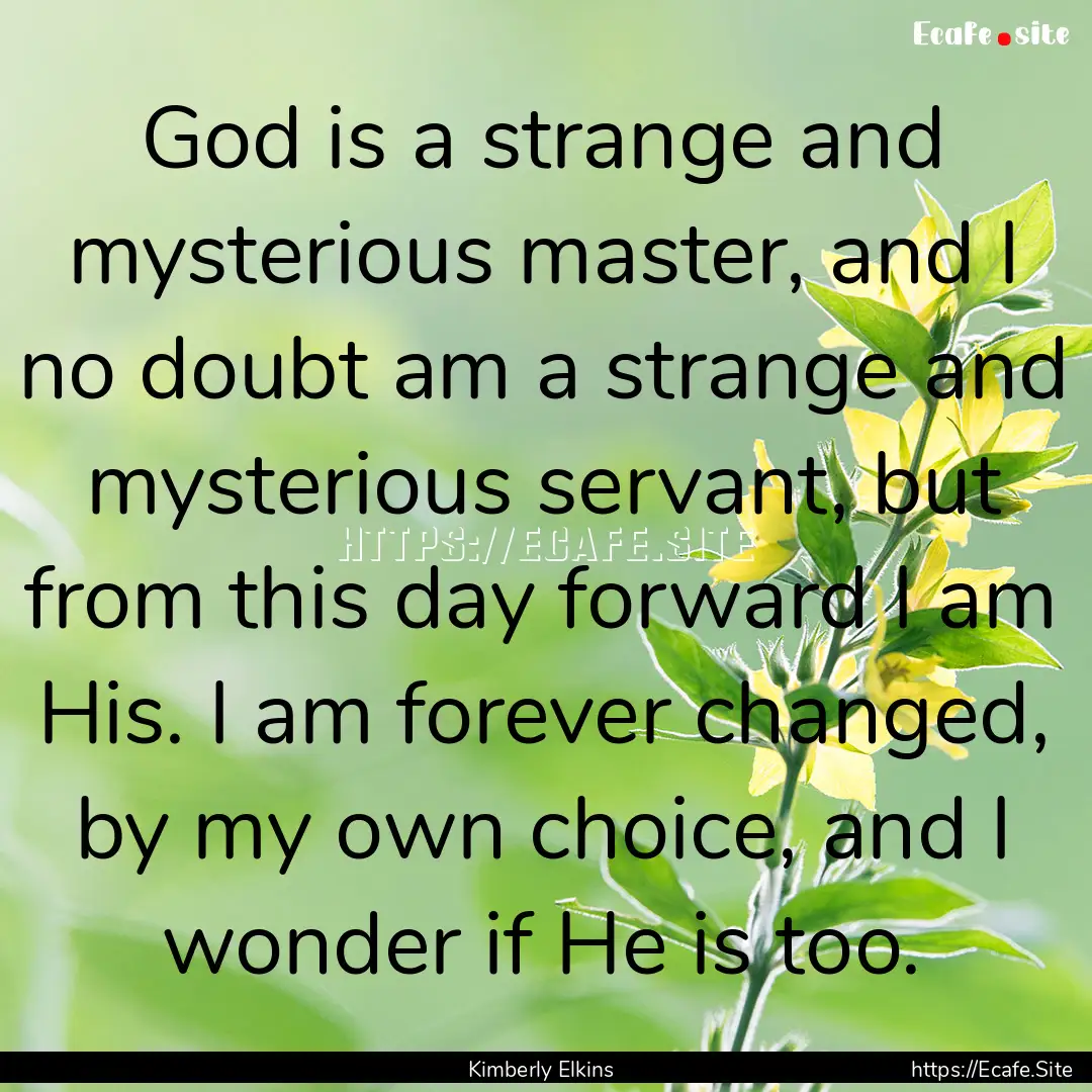 God is a strange and mysterious master, and.... : Quote by Kimberly Elkins