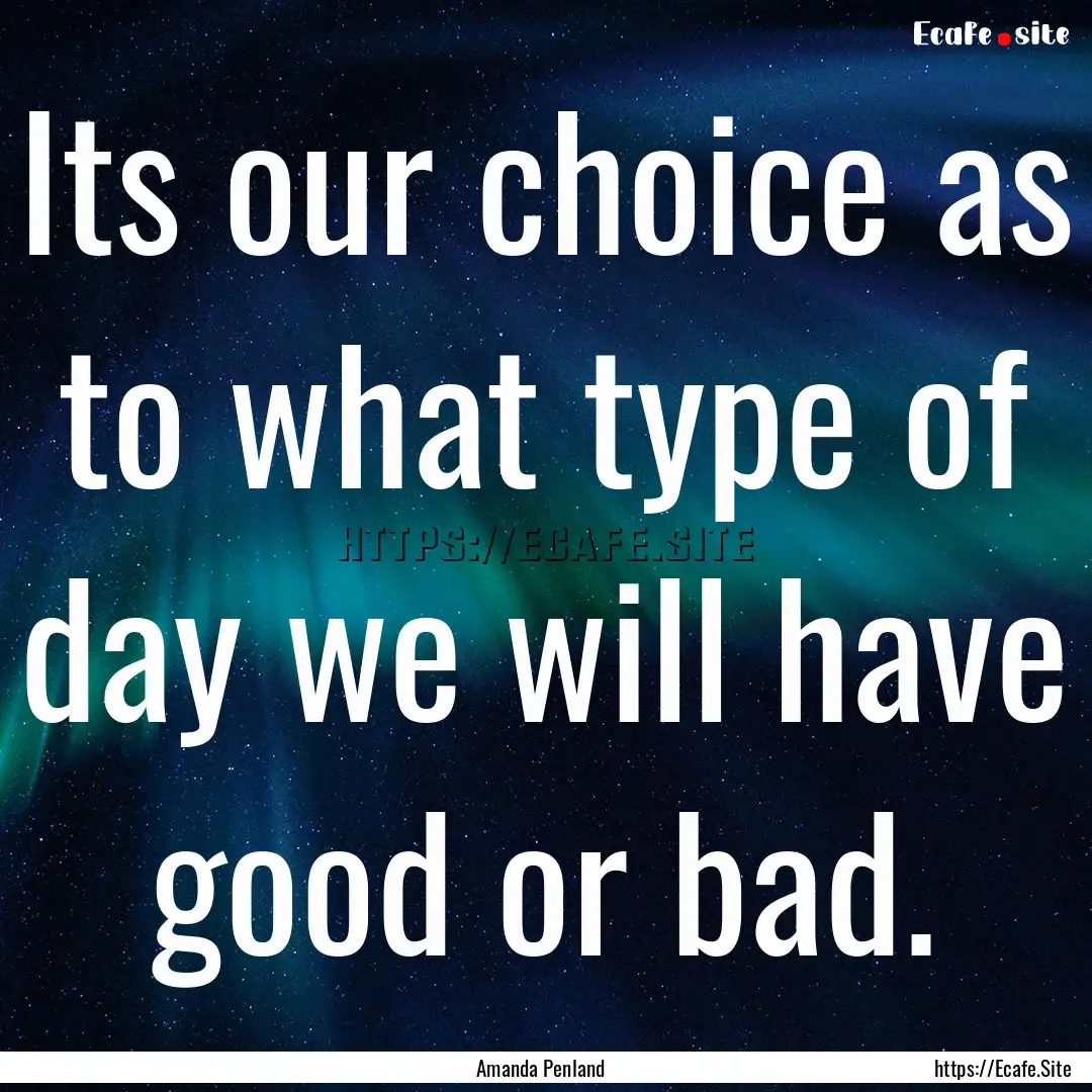 Its our choice as to what type of day we.... : Quote by Amanda Penland