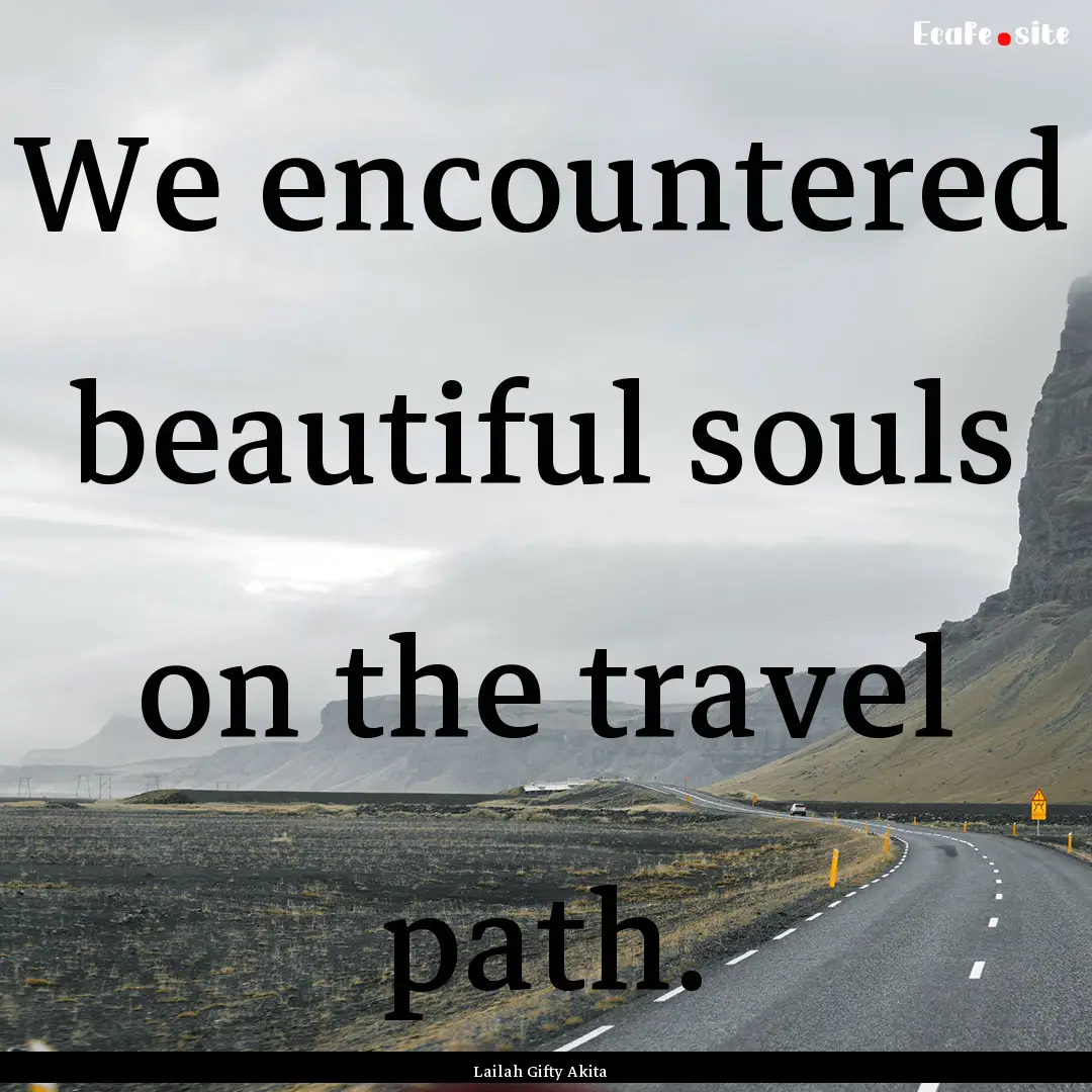 We encountered beautiful souls on the travel.... : Quote by Lailah Gifty Akita