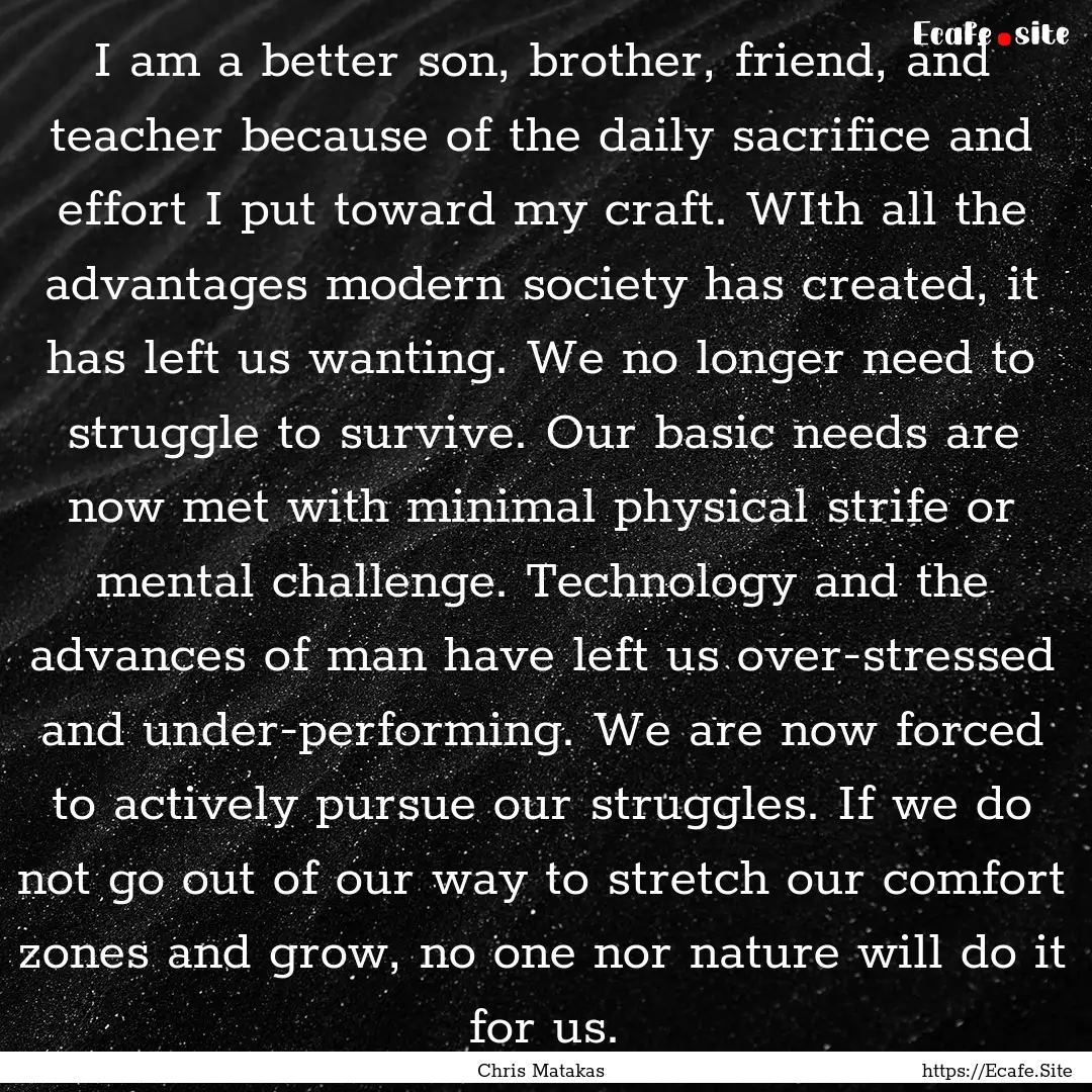 I am a better son, brother, friend, and teacher.... : Quote by Chris Matakas