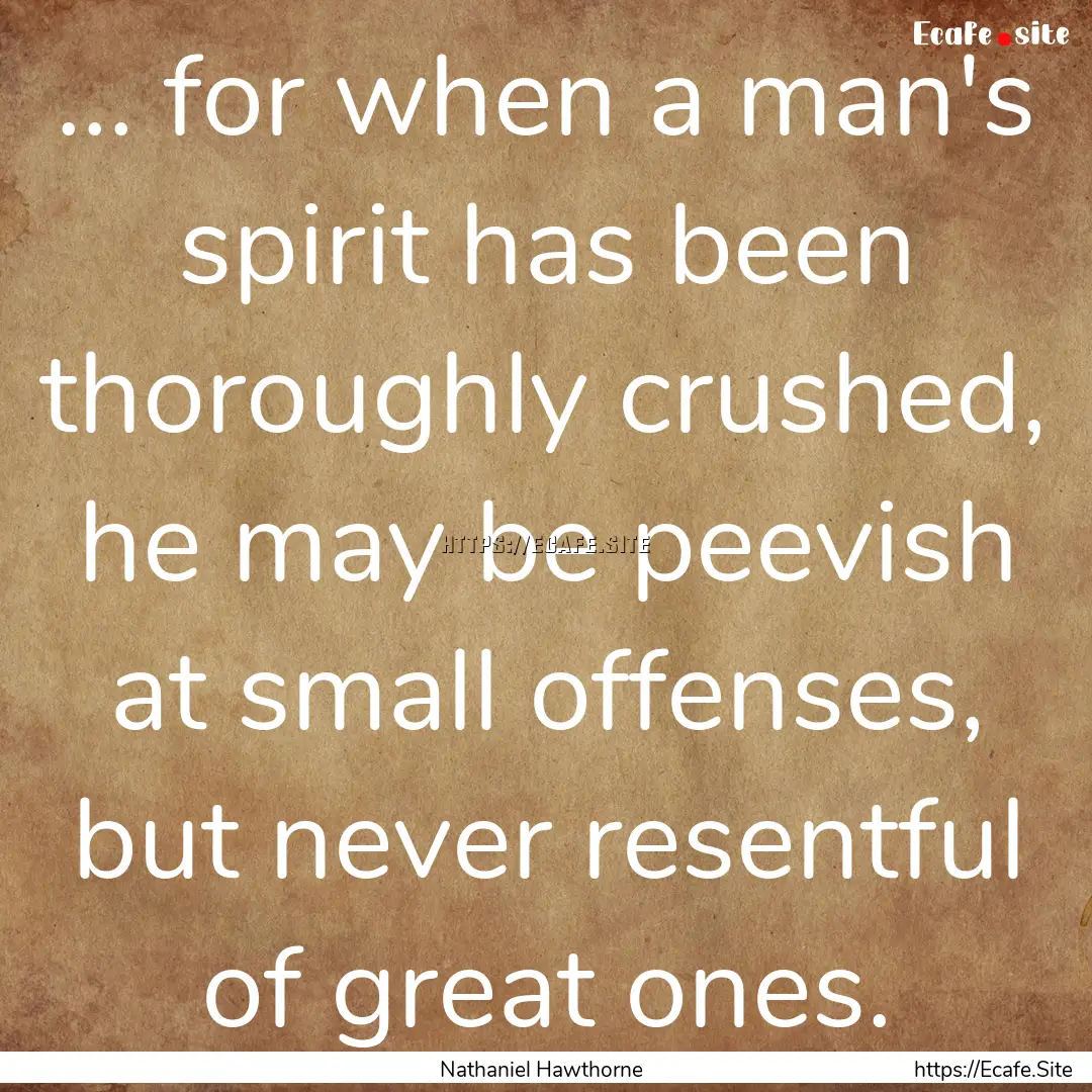 ... for when a man's spirit has been thoroughly.... : Quote by Nathaniel Hawthorne