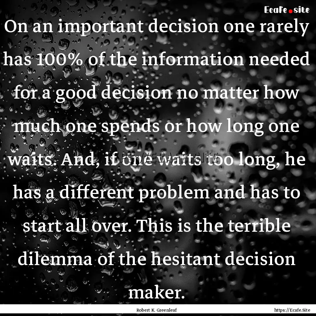 On an important decision one rarely has 100%.... : Quote by Robert K. Greenleaf