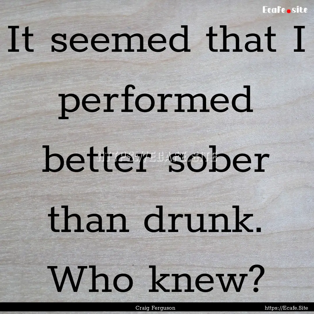 It seemed that I performed better sober than.... : Quote by Craig Ferguson