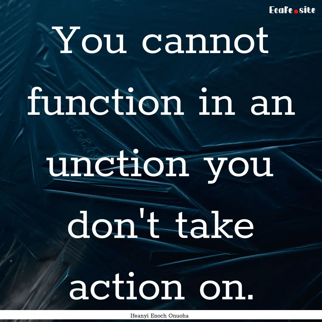 You cannot function in an unction you don't.... : Quote by Ifeanyi Enoch Onuoha