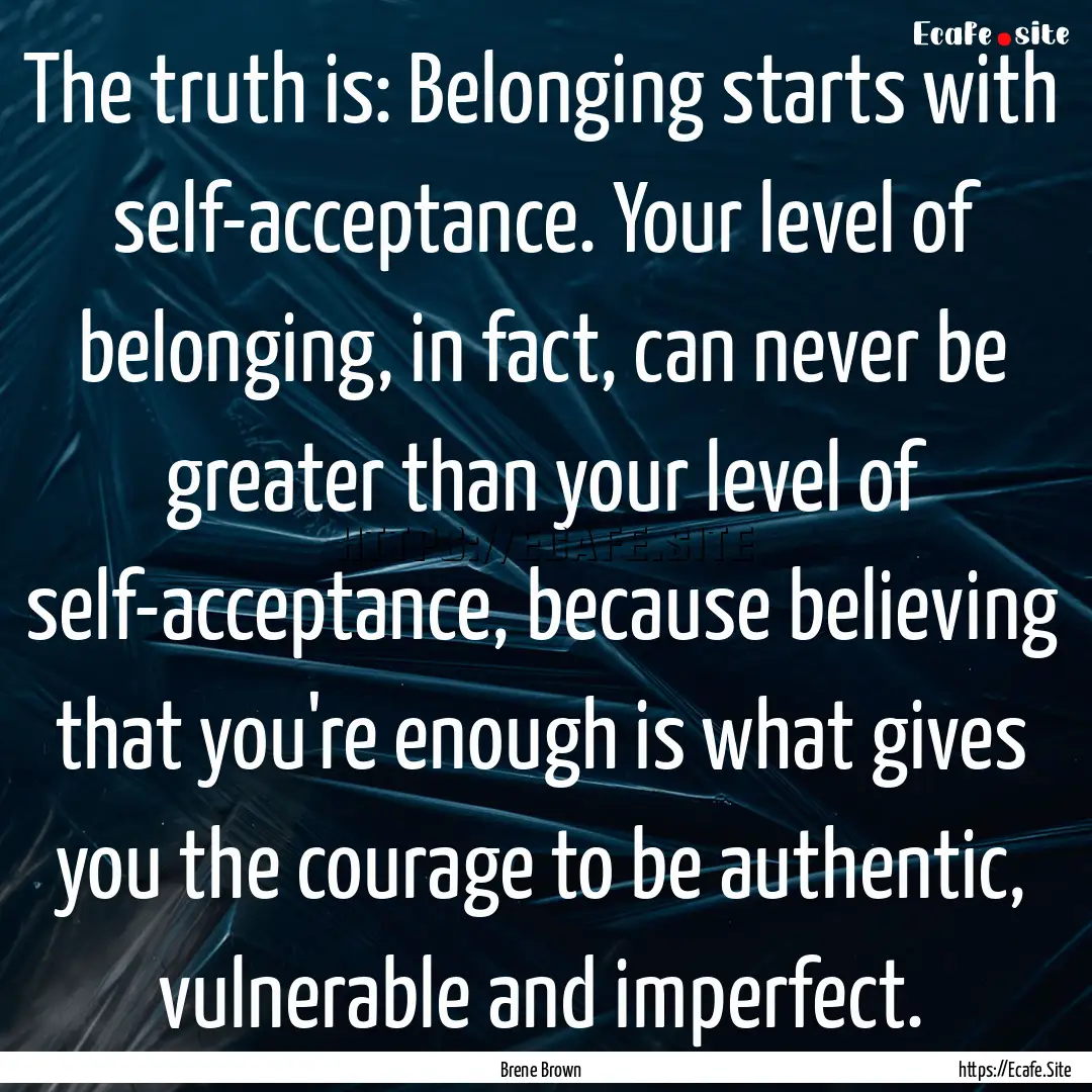 The truth is: Belonging starts with self-acceptance..... : Quote by Brene Brown