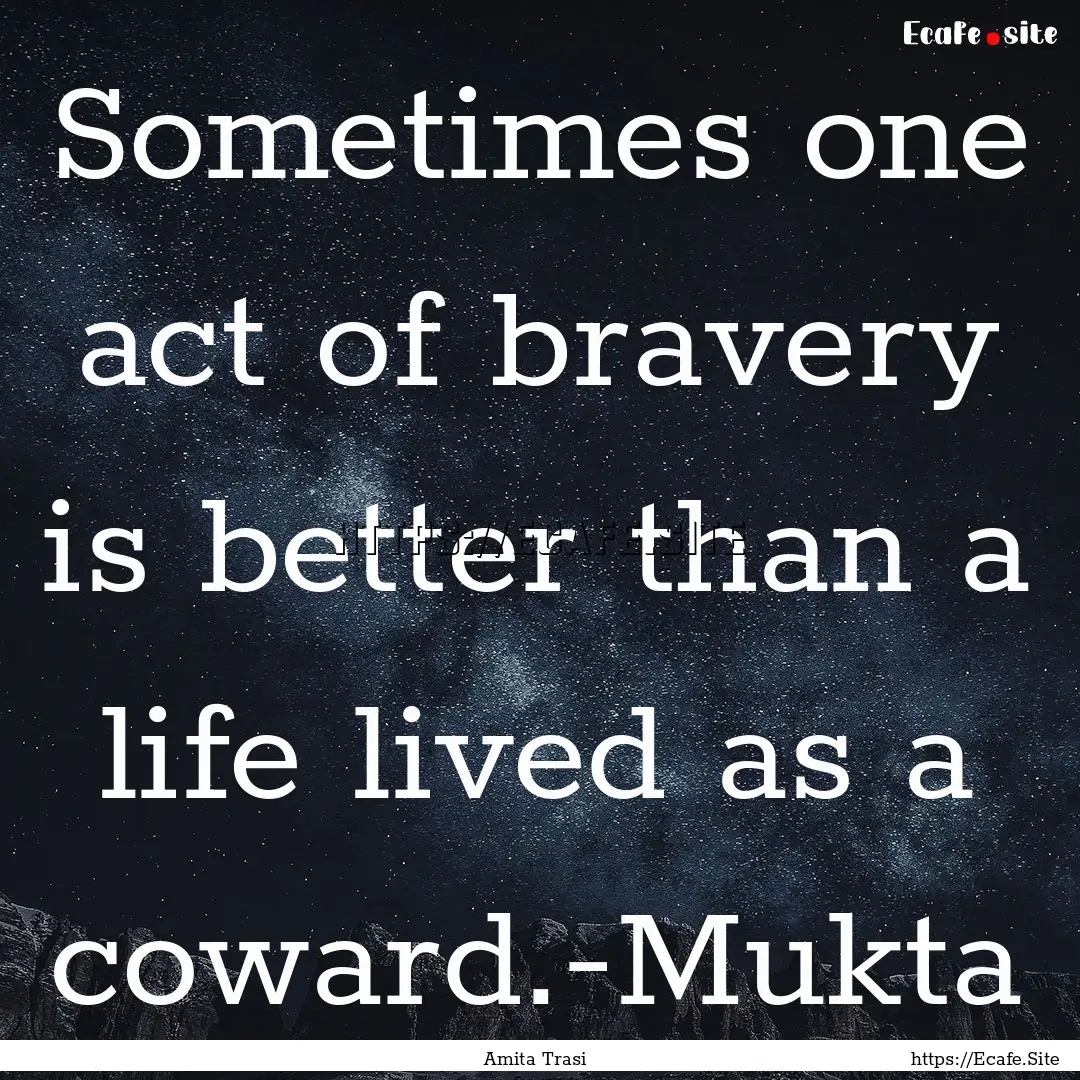 Sometimes one act of bravery is better than.... : Quote by Amita Trasi