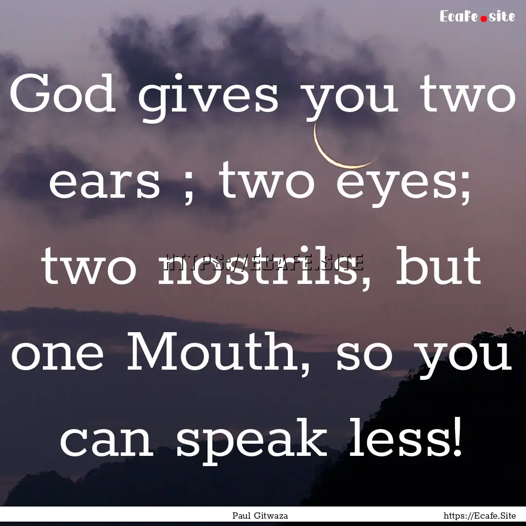 God gives you two ears ; two eyes; two nostrils,.... : Quote by Paul Gitwaza