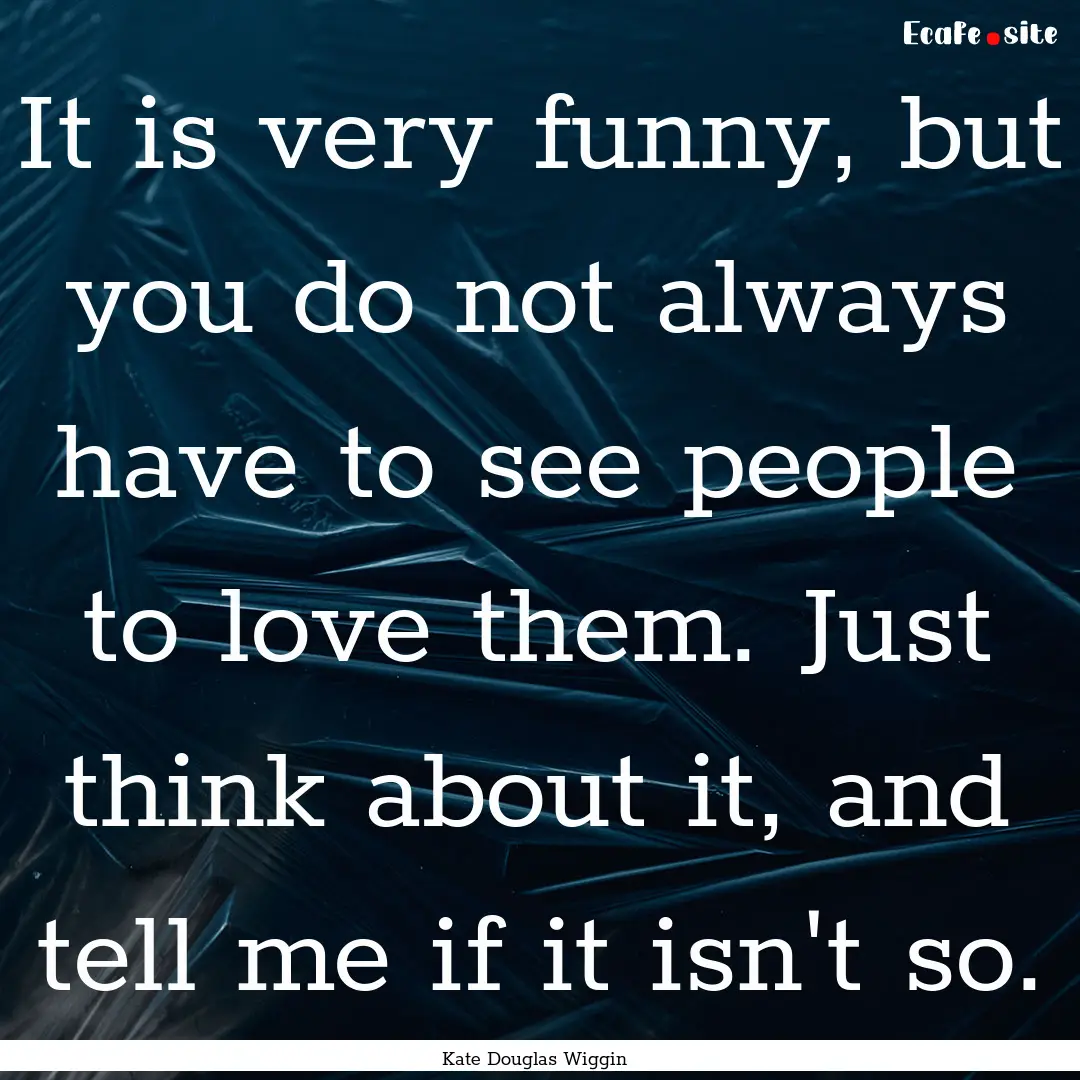 It is very funny, but you do not always have.... : Quote by Kate Douglas Wiggin