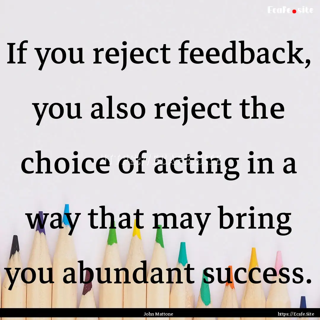 If you reject feedback, you also reject the.... : Quote by John Mattone