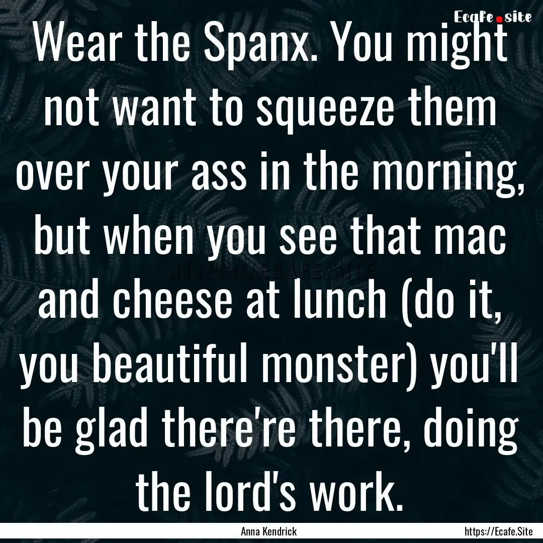 Wear the Spanx. You might not want to squeeze.... : Quote by Anna Kendrick