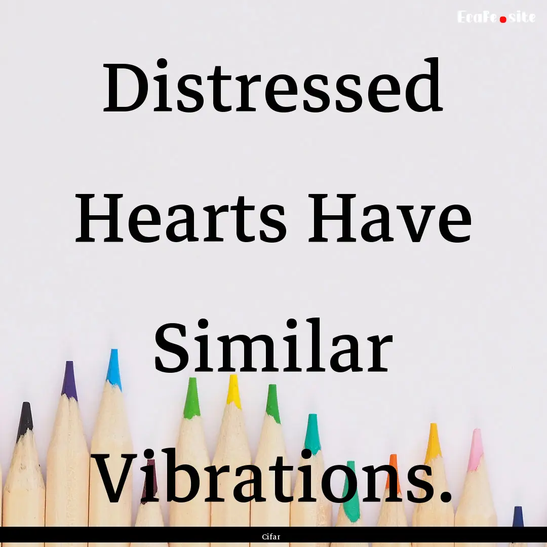 Distressed Hearts Have Similar Vibrations..... : Quote by Cifar