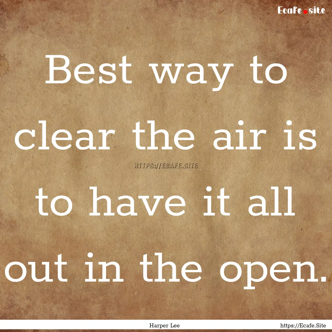 Best way to clear the air is to have it all.... : Quote by Harper Lee