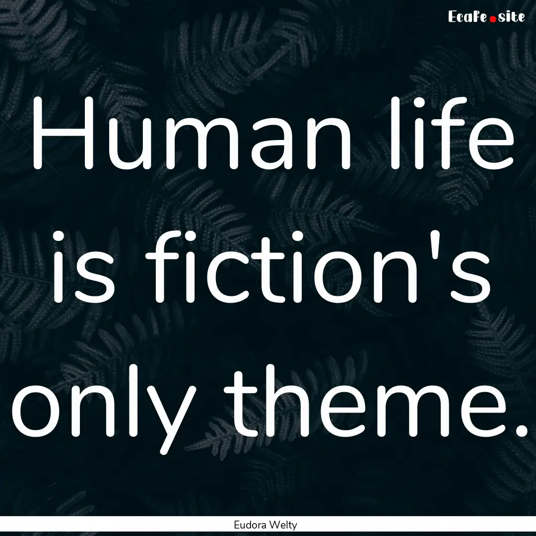 Human life is fiction's only theme. : Quote by Eudora Welty