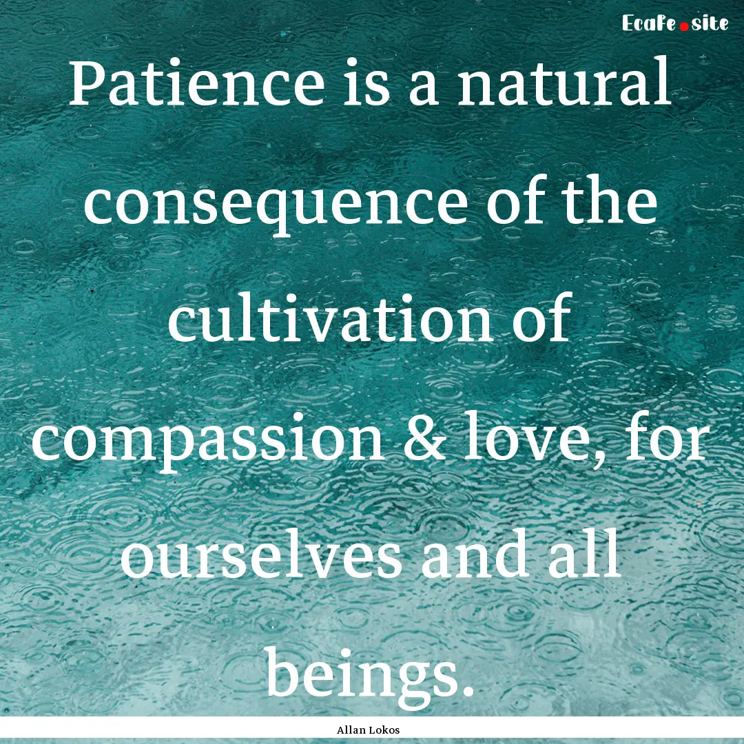 Patience is a natural consequence of the.... : Quote by Allan Lokos