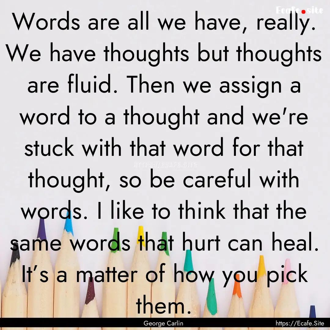 Words are all we have, really. We have thoughts.... : Quote by George Carlin