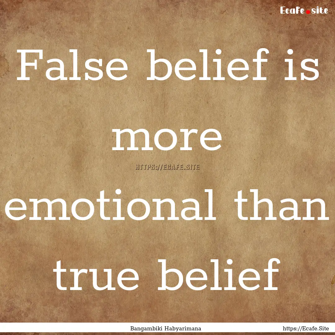 False belief is more emotional than true.... : Quote by Bangambiki Habyarimana