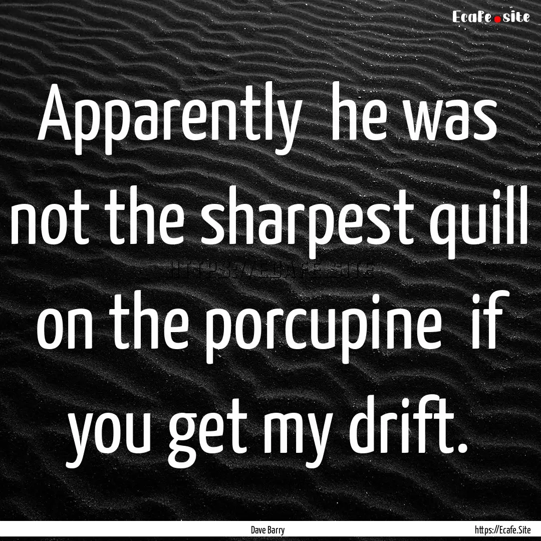 Apparently he was not the sharpest quill.... : Quote by Dave Barry