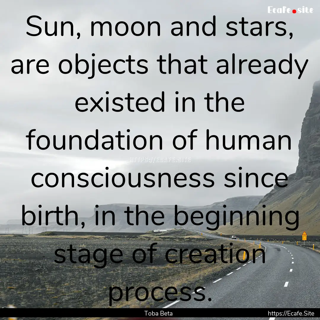 Sun, moon and stars, are objects that already.... : Quote by Toba Beta