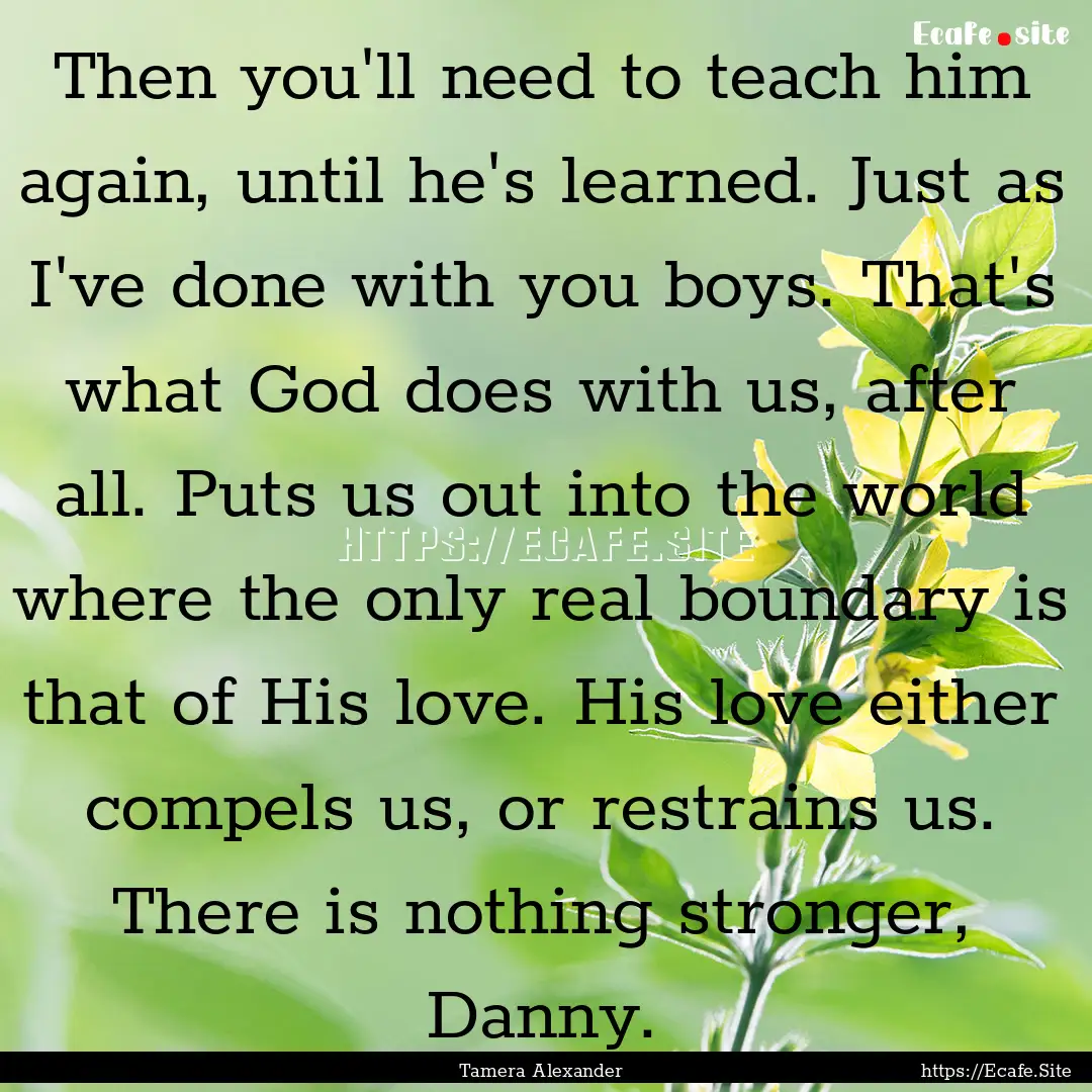 Then you'll need to teach him again, until.... : Quote by Tamera Alexander