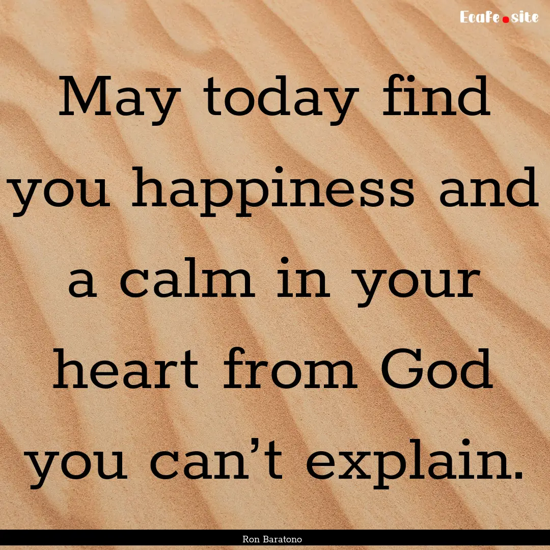 May today find you happiness and a calm in.... : Quote by Ron Baratono