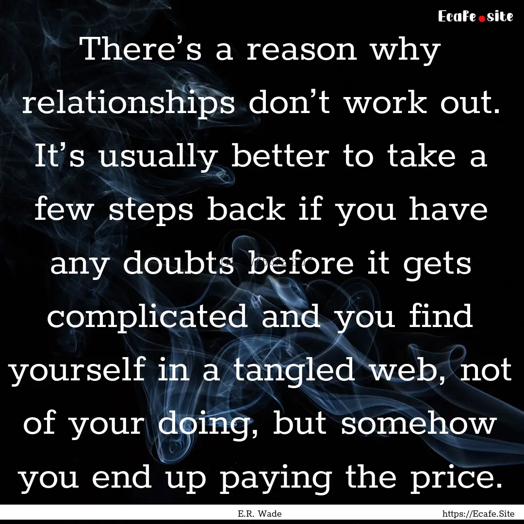 There’s a reason why relationships don’t.... : Quote by E.R. Wade