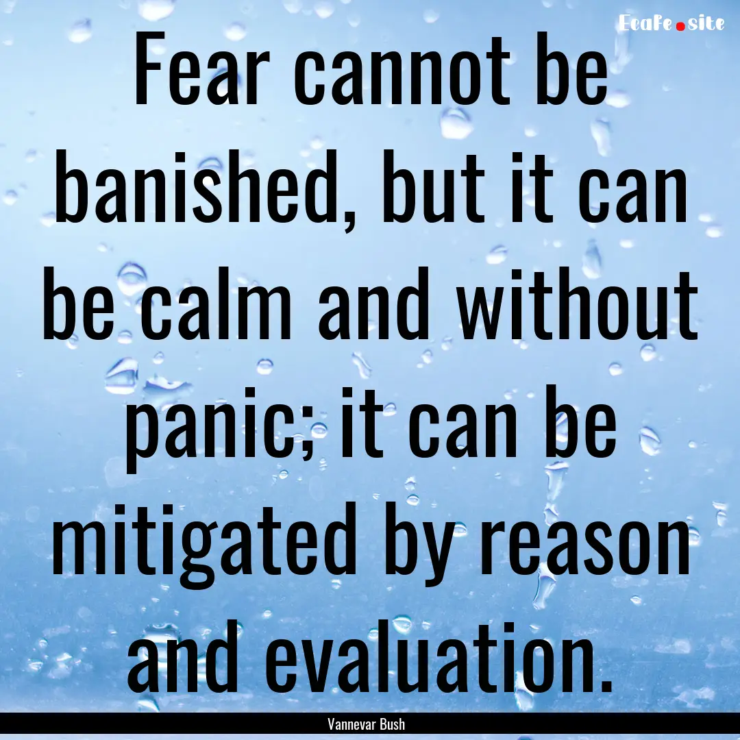 Fear cannot be banished, but it can be calm.... : Quote by Vannevar Bush