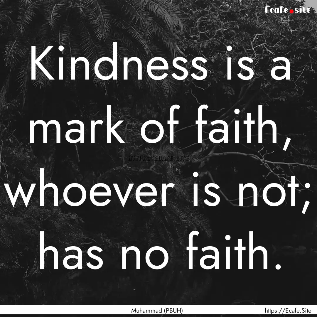 Kindness is a mark of faith, whoever is not;.... : Quote by Muhammad (PBUH)