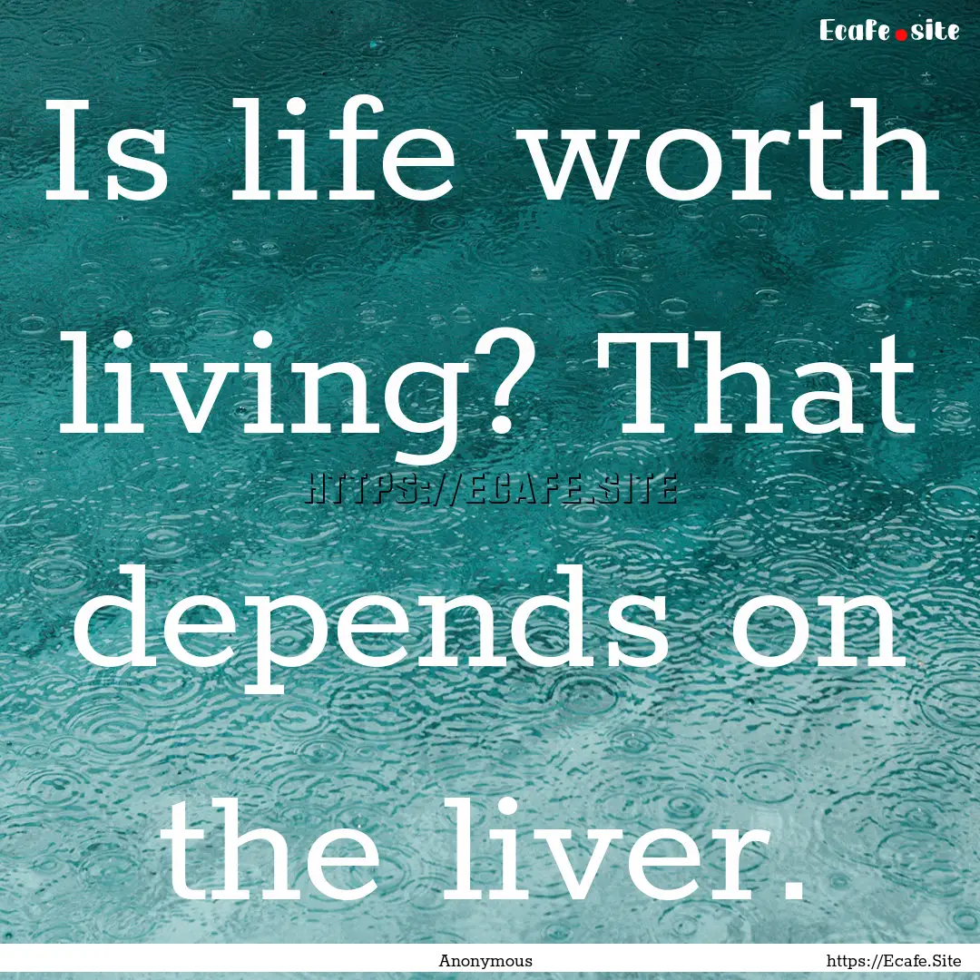 Is life worth living? That depends on the.... : Quote by Anonymous