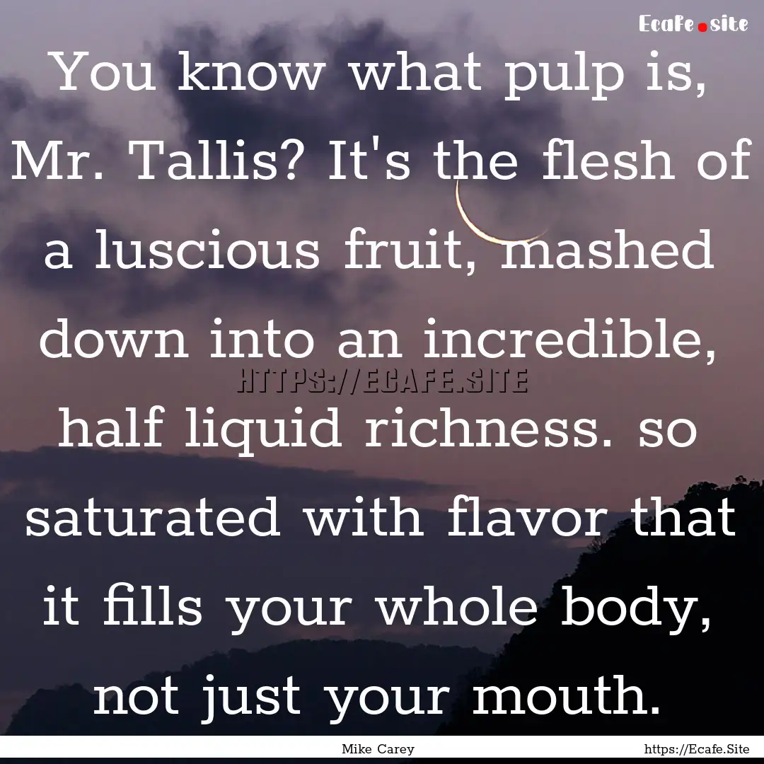 You know what pulp is, Mr. Tallis? It's the.... : Quote by Mike Carey