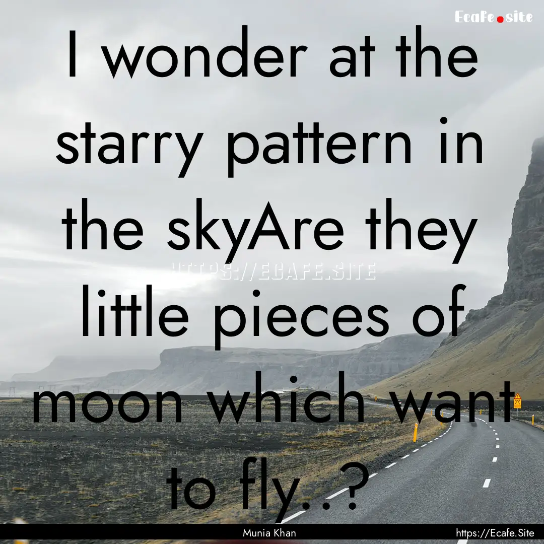 I wonder at the starry pattern in the skyAre.... : Quote by Munia Khan