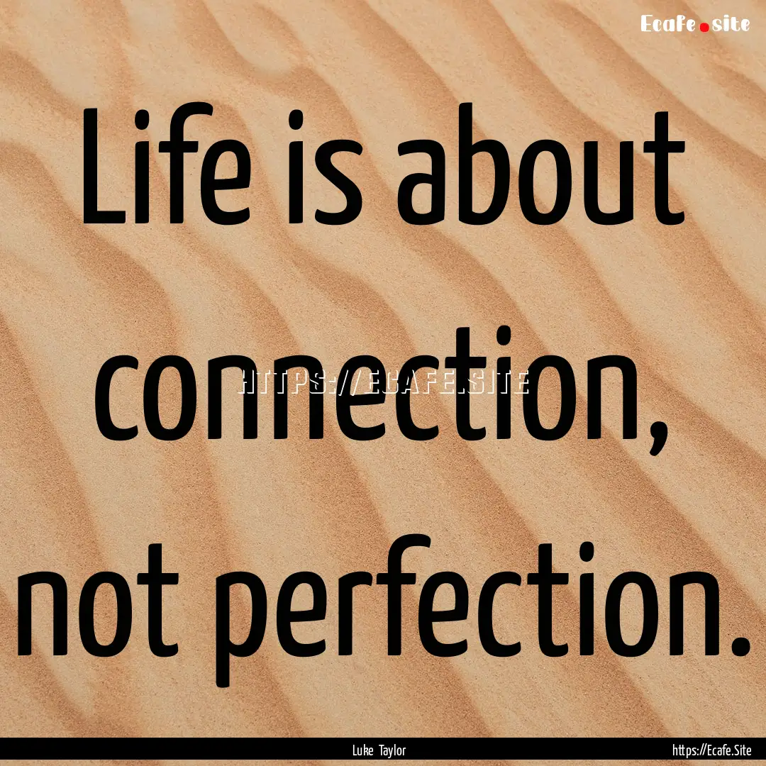 Life is about connection, not perfection..... : Quote by Luke Taylor