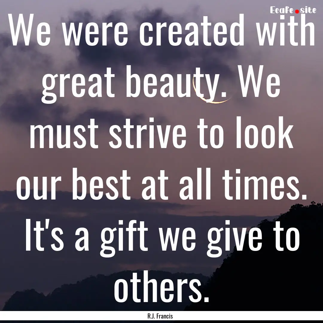 We were created with great beauty. We must.... : Quote by R.J. Francis