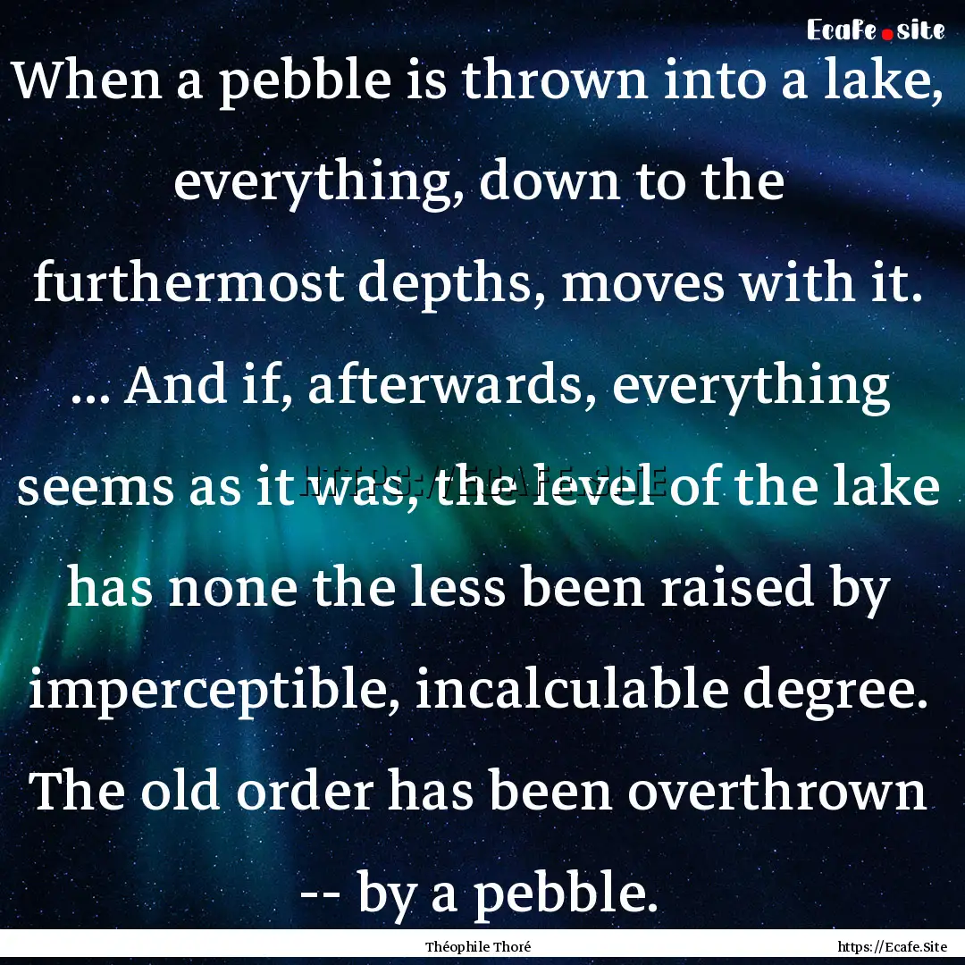 When a pebble is thrown into a lake, everything,.... : Quote by Théophile Thoré