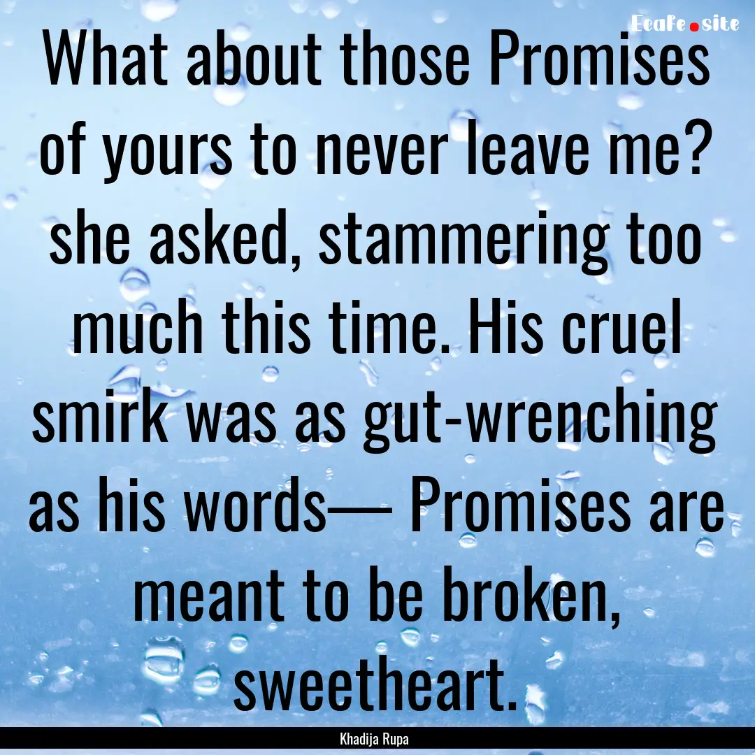 What about those Promises of yours to never.... : Quote by Khadija Rupa