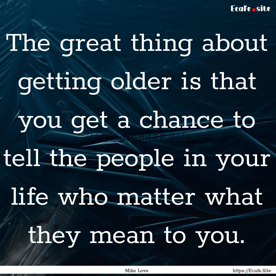 The great thing about getting older is that.... : Quote by Mike Love