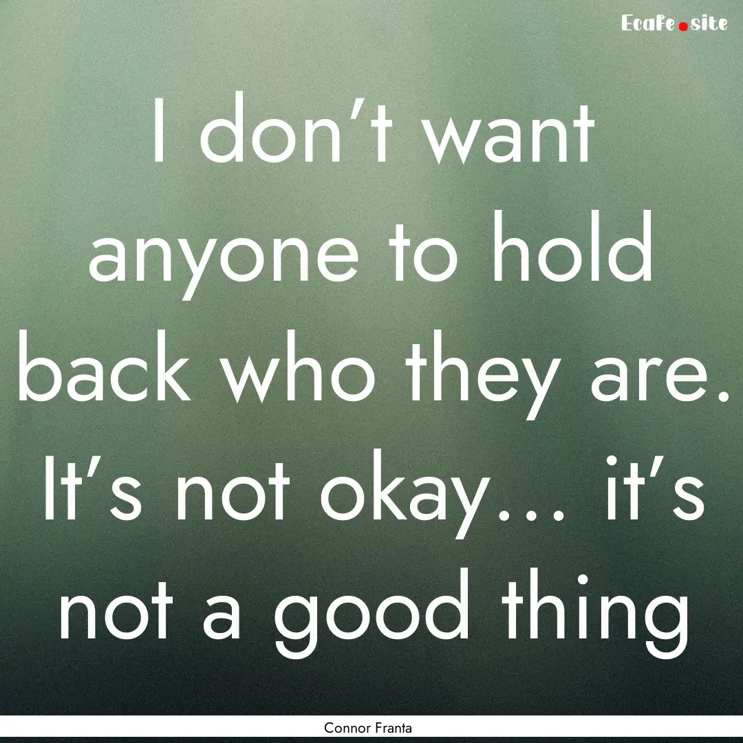 I don’t want anyone to hold back who they.... : Quote by Connor Franta