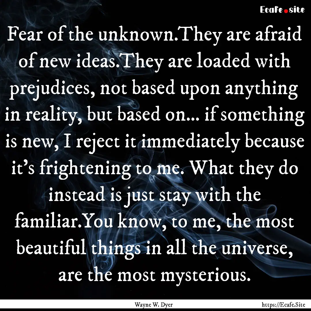 Fear of the unknown.They are afraid of new.... : Quote by Wayne W. Dyer