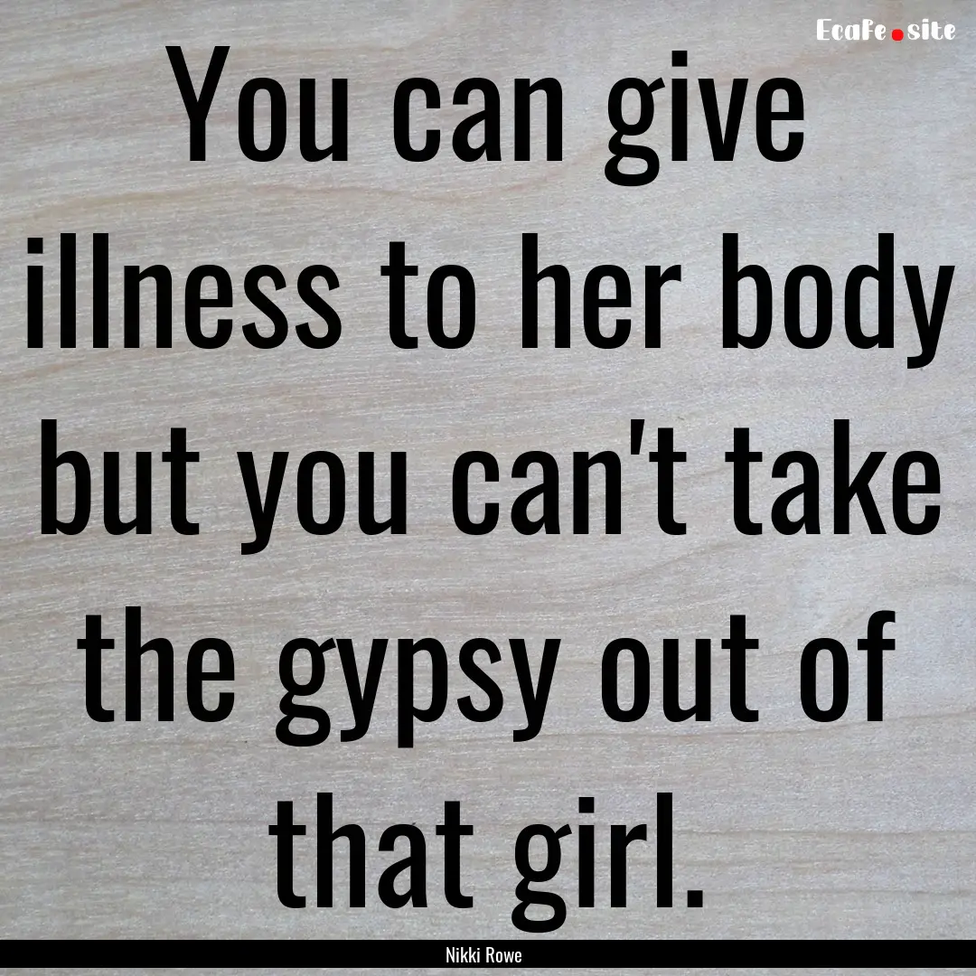 You can give illness to her body but you.... : Quote by Nikki Rowe