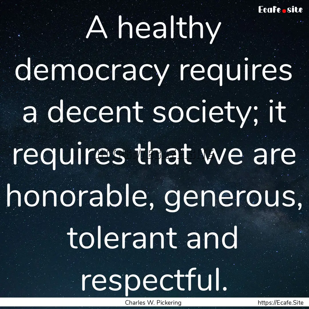 A healthy democracy requires a decent society;.... : Quote by Charles W. Pickering