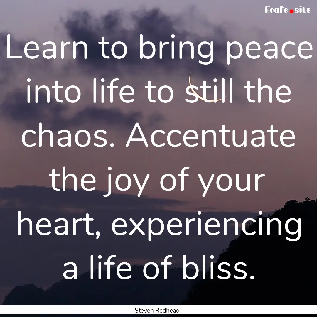 Learn to bring peace into life to still the.... : Quote by Steven Redhead