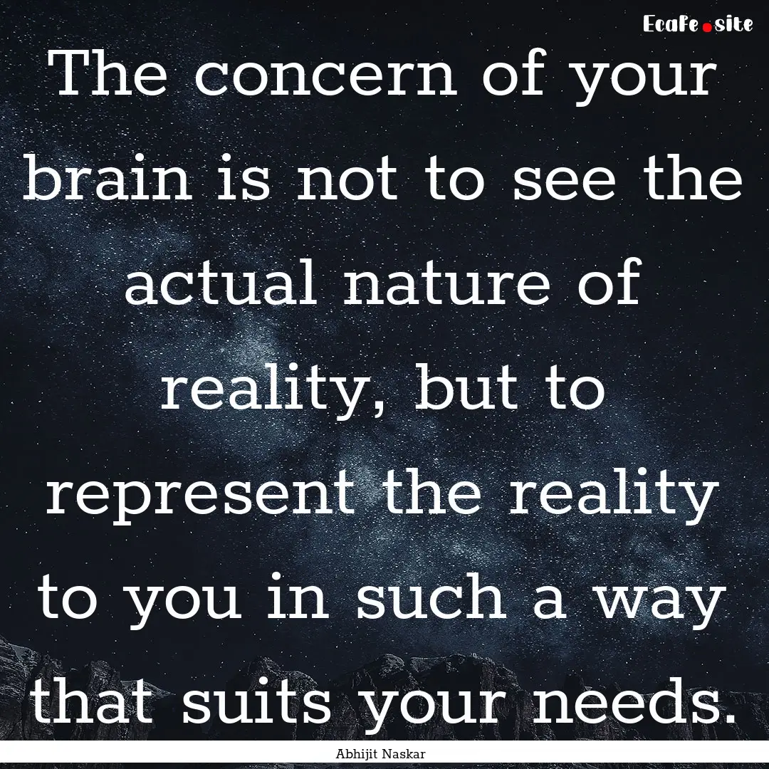 The concern of your brain is not to see the.... : Quote by Abhijit Naskar