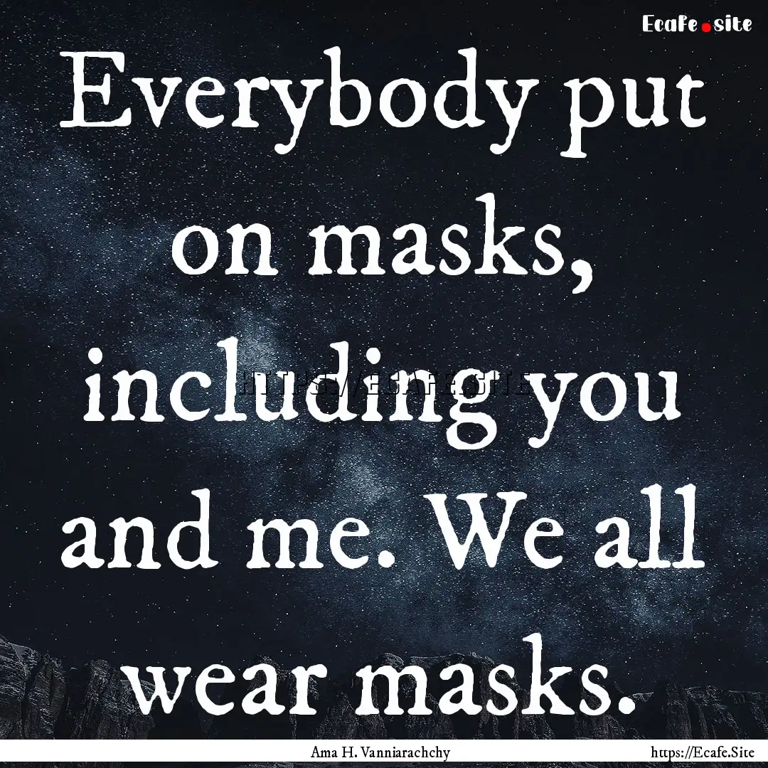 Everybody put on masks, including you and.... : Quote by Ama H. Vanniarachchy