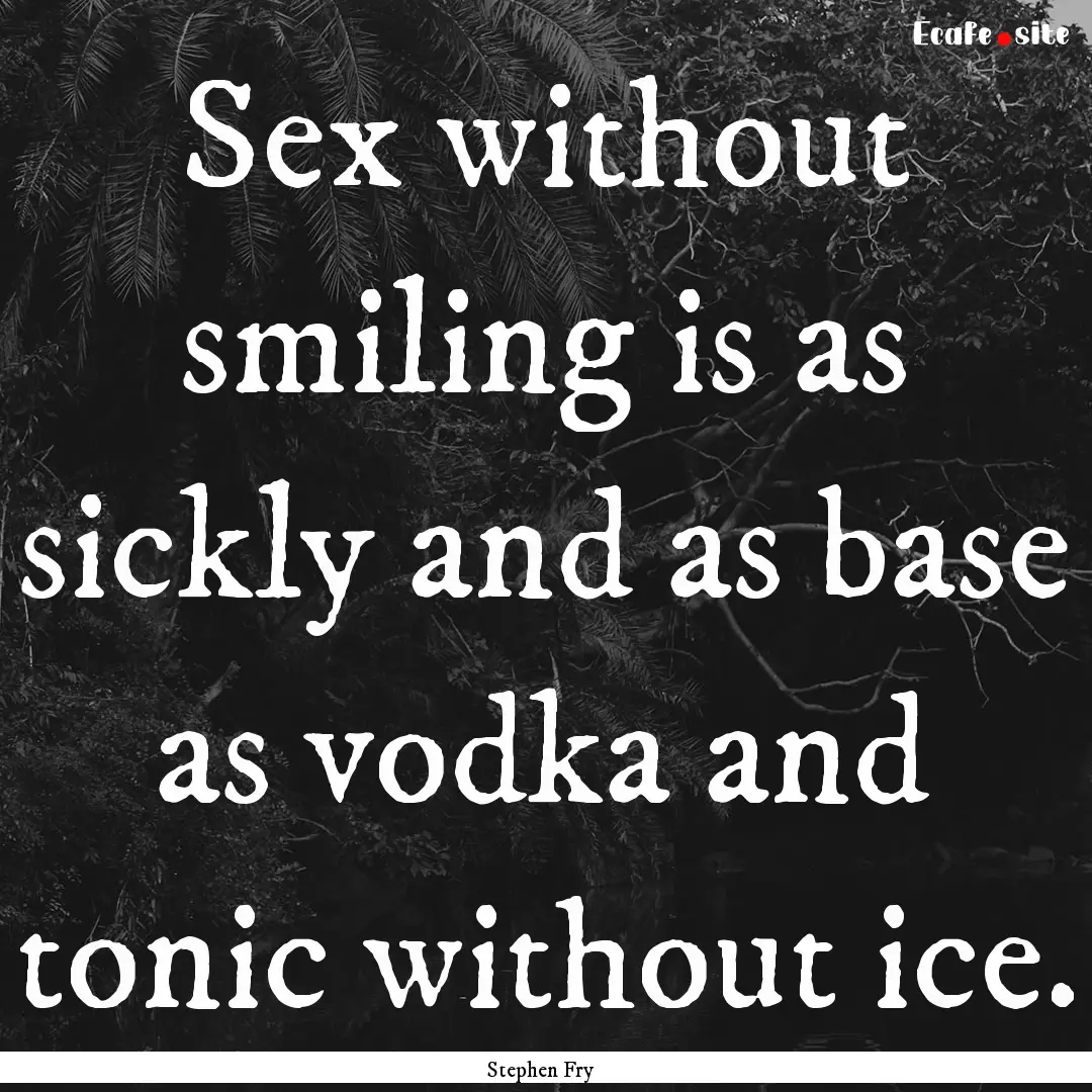 Sex without smiling is as sickly and as base.... : Quote by Stephen Fry