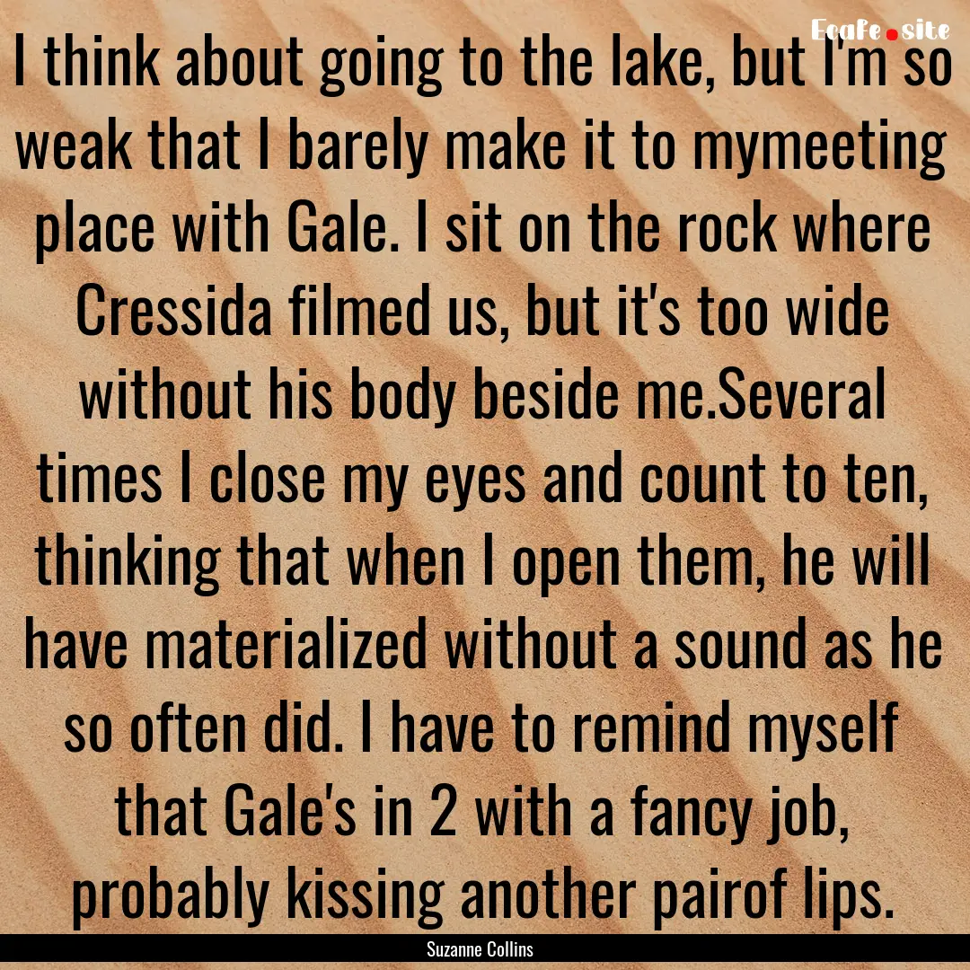 I think about going to the lake, but I'm.... : Quote by Suzanne Collins