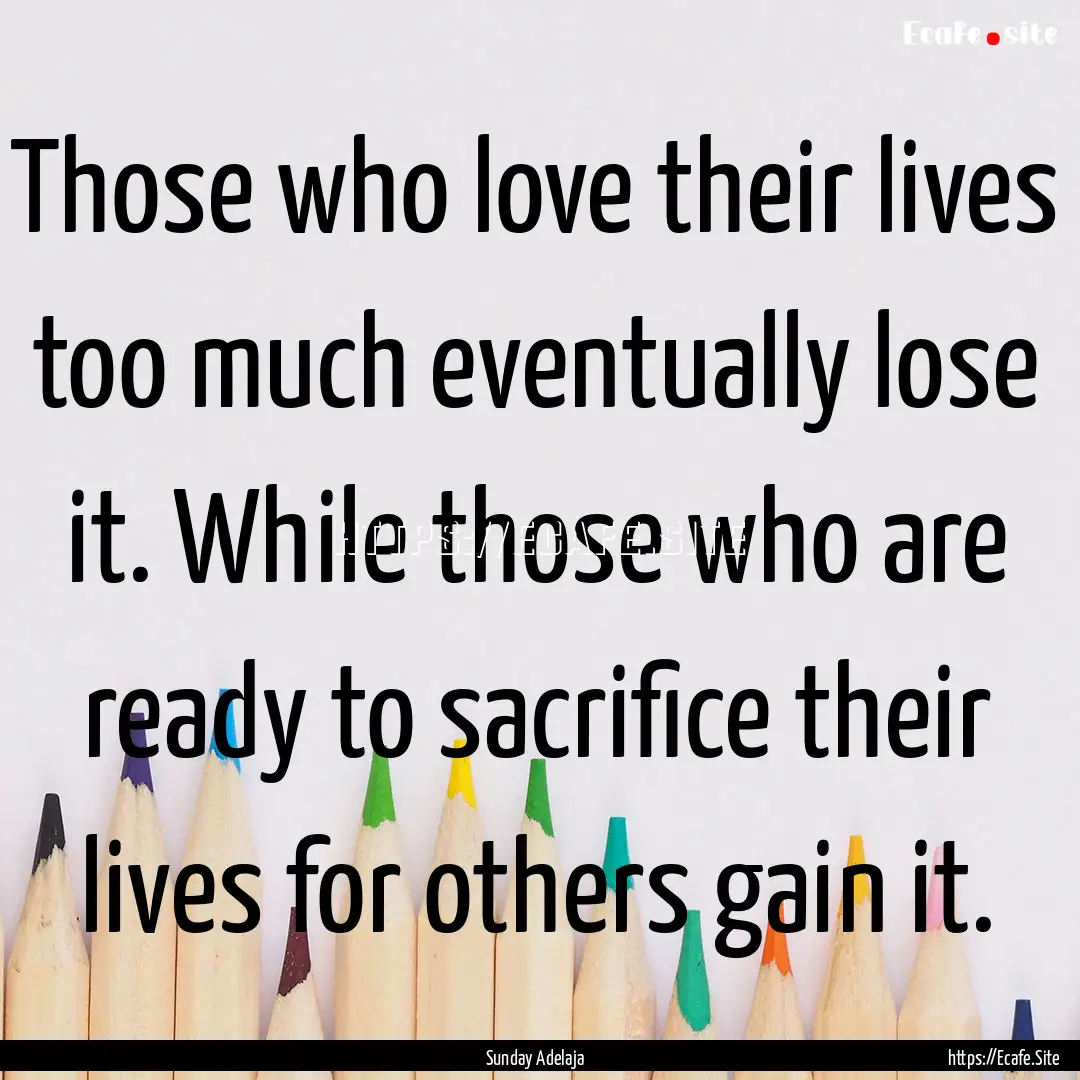 Those who love their lives too much eventually.... : Quote by Sunday Adelaja